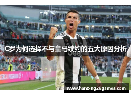 C罗为何选择不与皇马续约的五大原因分析