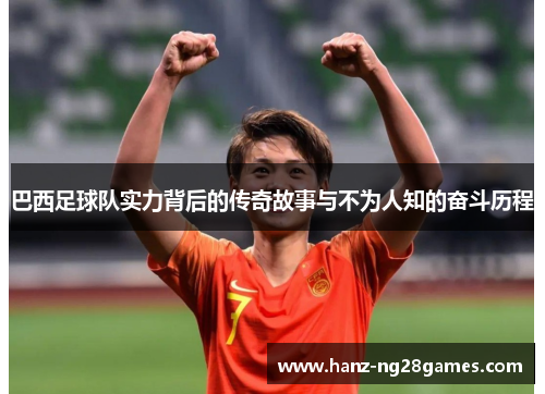巴西足球队实力背后的传奇故事与不为人知的奋斗历程 巴西足球队实力背后的传奇故事与不为人知的奋斗历程
