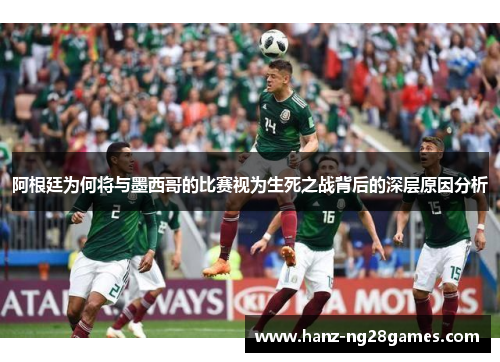 阿根廷为何将与墨西哥的比赛视为生死之战背后的深层原因分析