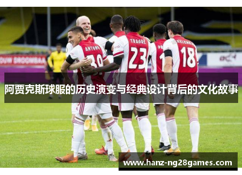阿贾克斯球服的历史演变与经典设计背后的文化故事 阿贾克斯球服的历史演变与经典设计背后的文化故事