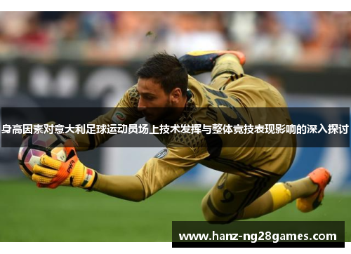 身高因素对意大利足球运动员场上技术发挥与整体竞技表现影响的深入探讨
