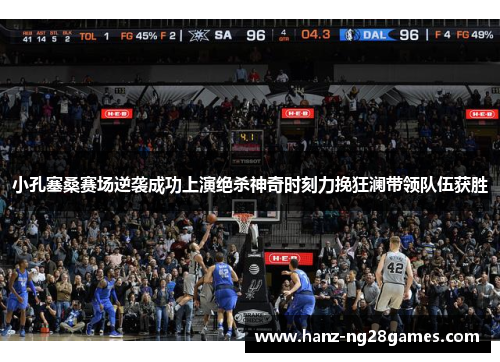 小孔塞桑赛场逆袭成功上演绝杀神奇时刻力挽狂澜带领队伍获胜