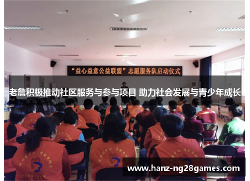 老詹积极推动社区服务与参与项目 助力社会发展与青少年成长 老詹积极推动社区服务与参与项目 助力社会发展与青少年成长