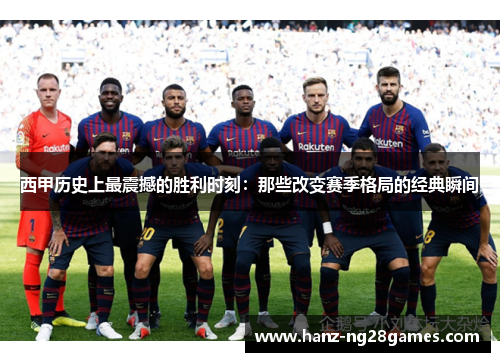 西甲历史上最震撼的胜利时刻:那些改变赛季格局的经典瞬间 西甲历史上最震撼的胜利时刻:那些改变赛季格局的经典瞬间