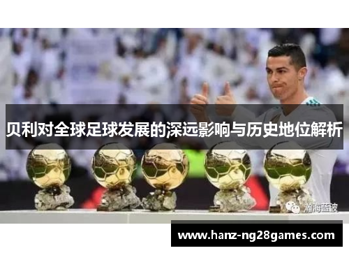 贝利对全球足球发展的深远影响与历史地位解析