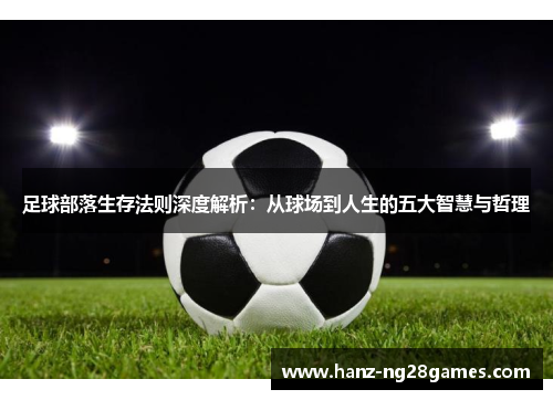 足球部落生存法则深度解析：从球场到人生的五大智慧与哲理