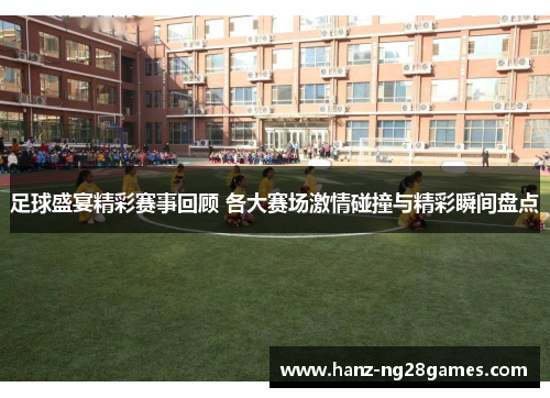 足球盛宴精彩赛事回顾 各大赛场激情碰撞与精彩瞬间盘点 足球盛宴精彩赛事回顾 各大赛场激情碰撞与精彩瞬间盘点