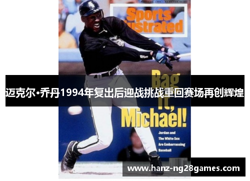 迈克尔·乔丹1994年复出后迎战挑战重回赛场再创辉煌 迈克尔·乔丹1994年复出后迎战挑战重回赛场再创辉煌