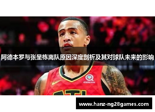 阿德本罗与张呈栋离队原因深度剖析及其对球队未来的影响 阿德本罗与张呈栋离队原因深度剖析及其对球队未来的影响