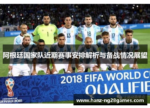 阿根廷国家队近期赛事安排解析与备战情况展望