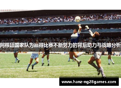 阿根廷国家队为赢得比赛不断努力的背后动力与战略分析