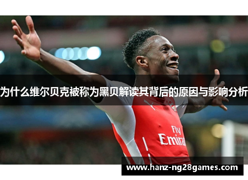 为什么维尔贝克被称为黑贝解读其背后的原因与影响分析