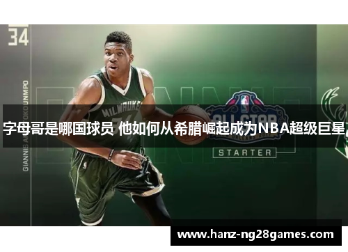 字母哥是哪国球员 他如何从希腊崛起成为NBA超级巨星