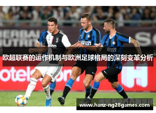 欧超联赛的运作机制与欧洲足球格局的深刻变革分析 欧超联赛的运作机制与欧洲足球格局的深刻变革分析