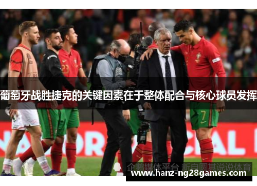 葡萄牙战胜捷克的关键因素在于整体配合与核心球员发挥 葡萄牙战胜捷克的关键因素在于整体配合与核心球员发挥
