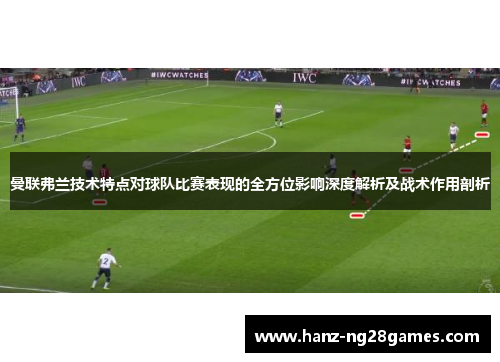 曼联弗兰技术特点对球队比赛表现的全方位影响深度解析及战术作用剖析 曼联弗兰技术特点对球队比赛表现的全方位影响深度解析及战术作用剖析