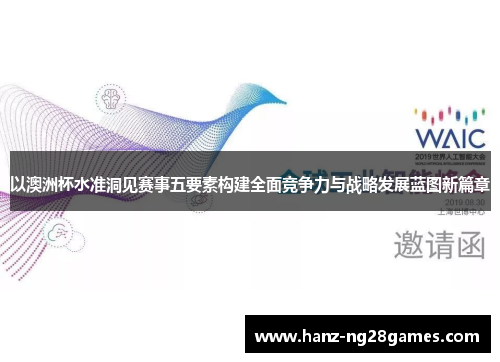 以澳洲杯水准洞见赛事五要素构建全面竞争力与战略发展蓝图新篇章 以澳洲杯水准洞见赛事五要素构建全面竞争力与战略发展蓝图新篇章