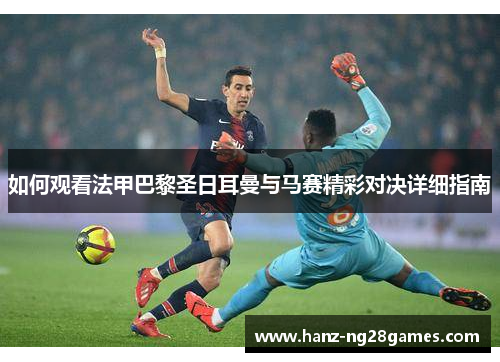 如何观看法甲巴黎圣日耳曼与马赛精彩对决详细指南 如何观看法甲巴黎圣日耳曼与马赛精彩对决详细指南