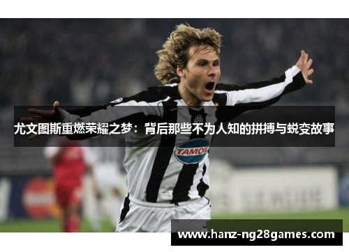 尤文图斯重燃荣耀之梦:背后那些不为人知的拼搏与蜕变故事 尤文图斯重燃荣耀之梦:背后那些不为人知的拼搏与蜕变故事