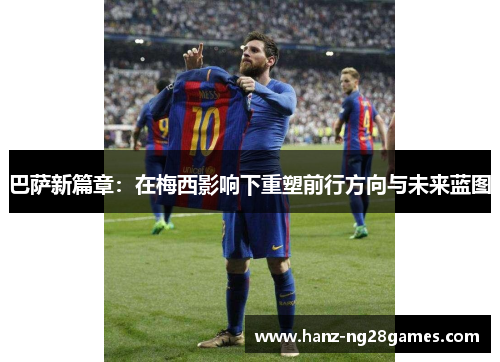 巴萨新篇章：在梅西影响下重塑前行方向与未来蓝图