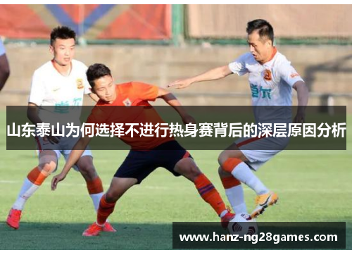 山东泰山为何选择不进行热身赛背后的深层原因分析