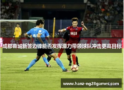成都蓉城新签边锋能否发挥潜力带领球队冲击更高目标
