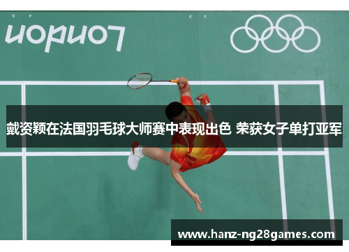 戴资颖在法国羽毛球大师赛中表现出色 荣获女子单打亚军