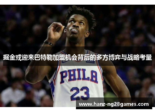 掘金或迎来巴特勒加盟机会背后的多方博弈与战略考量