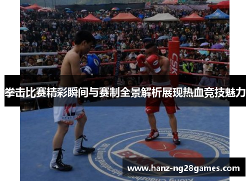 拳击比赛精彩瞬间与赛制全景解析展现热血竞技魅力 拳击比赛精彩瞬间与赛制全景解析展现热血竞技魅力