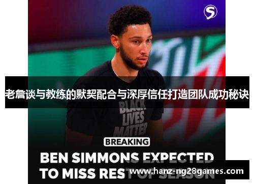 老詹谈与教练的默契配合与深厚信任打造团队成功秘诀