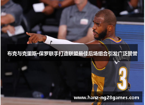 布克与克里斯·保罗联手打造联盟最佳后场组合引发广泛赞誉