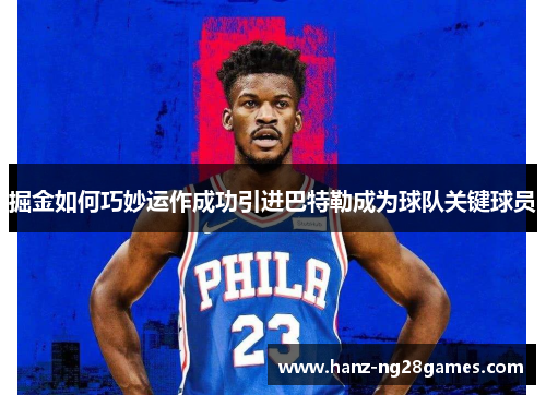 掘金如何巧妙运作成功引进巴特勒成为球队关键球员