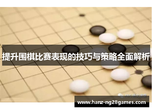 提升围棋比赛表现的技巧与策略全面解析 提升围棋比赛表现的技巧与策略全面解析