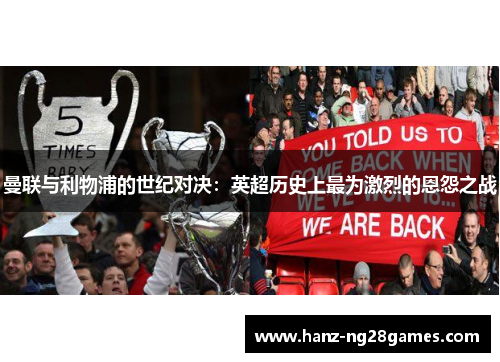 曼联与利物浦的世纪对决:英超历史上最为激烈的恩怨之战 曼联与利物浦的世纪对决:英超历史上最为激烈的恩怨之战