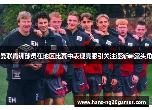曼联青训球员在地区比赛中表现亮眼引关注逐渐崭露头角