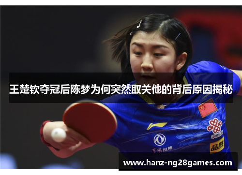 王楚钦夺冠后陈梦为何突然取关他的背后原因揭秘