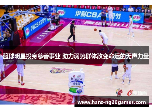 篮球明星投身慈善事业 助力弱势群体改变命运的无声力量