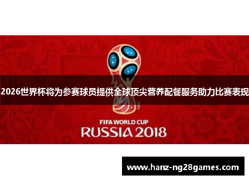 2026世界杯将为参赛球员提供全球顶尖营养配餐服务助力比赛表现