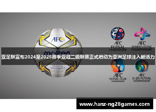 亚足联宣布2024至2025赛季亚冠二级联赛正式启动为亚洲足球注入新活力