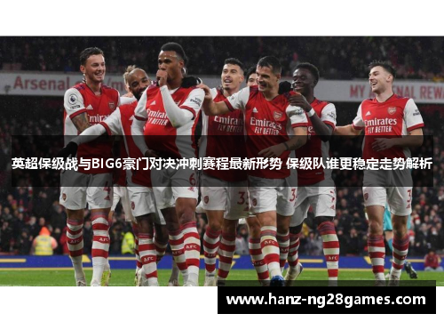 英超保级战与BIG6豪门对决冲刺赛程最新形势 保级队谁更稳定走势解析