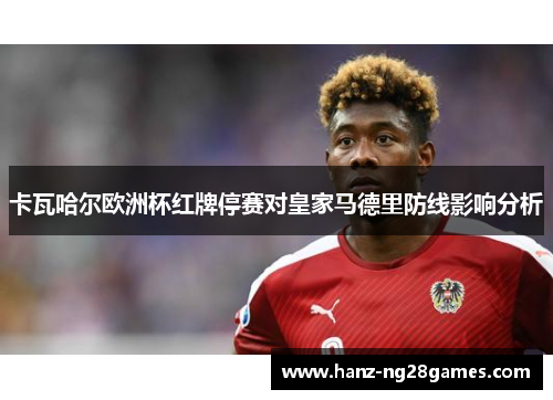 卡瓦哈尔欧洲杯红牌停赛对皇家马德里防线影响分析 卡瓦哈尔欧洲杯红牌停赛对皇家马德里防线影响分析