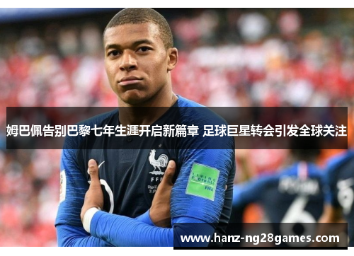 姆巴佩告别巴黎七年生涯开启新篇章 足球巨星转会引发全球关注