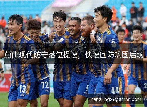 蔚山现代防守落位提速，快速回防巩固后场