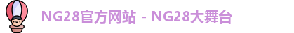 NG28官方网站 - NG28大舞台